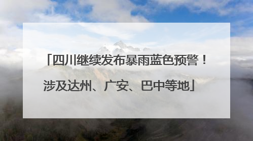 四川继续发布暴雨蓝色预警！涉及达州、广安、巴中等地