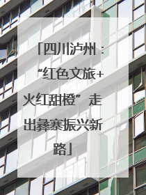 四川泸州：“红色文旅+火红甜橙”走出彝寨振兴新路