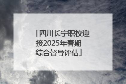 四川长宁职校迎接2025年春期综合督导评估