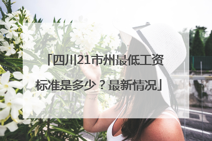 四川21市州最低工资标准是多少？最新情况