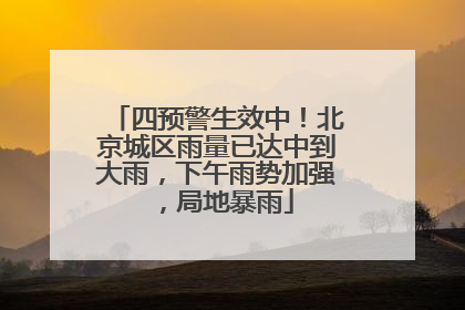 四预警生效中！北京城区雨量已达中到大雨，下午雨势加强，局地暴雨