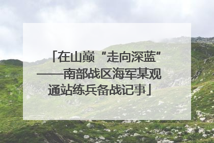 在山巅“走向深蓝”——南部战区海军某观通站练兵备战记事