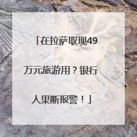 在拉萨取现49万元旅游用？银行人果断报警！