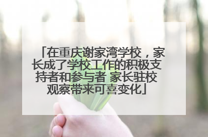 在重庆谢家湾学校，家长成了学校工作的积极支持者和参与者 家长驻校观察带来可喜变化