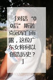 对话“00后”斯诺克冠军白雨露，这位广东女将何以创造历史？