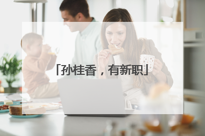 孙桂香，有新职