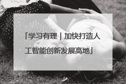 学习有理｜加快打造人工智能创新发展高地