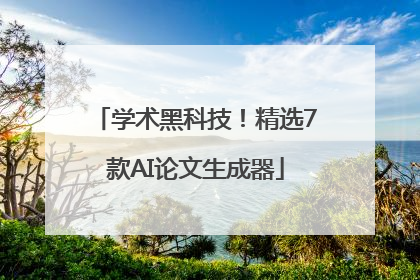 学术黑科技！精选7款AI论文生成器