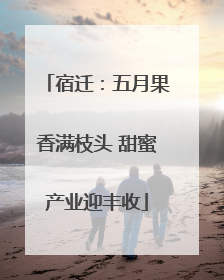 宿迁：五月果香满枝头 甜蜜产业迎丰收
