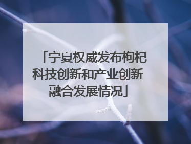 宁夏权威发布枸杞科技创新和产业创新融合发展情况