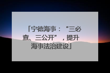 宁德海事：“三必查、三公开”，提升海事法治建设
