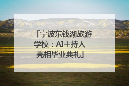 宁波东钱湖旅游学校：AI主持人亮相毕业典礼