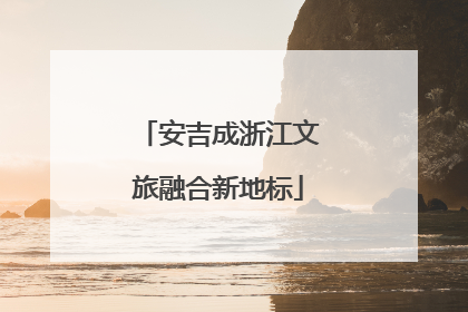 安吉成浙江文旅融合新地标