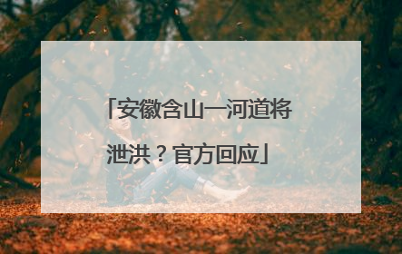 安徽含山一河道将泄洪？官方回应