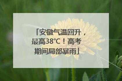 安徽气温回升，最高38℃！高考期间局部暴雨