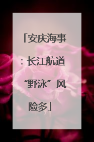 安庆海事：长江航道“野泳”风险多