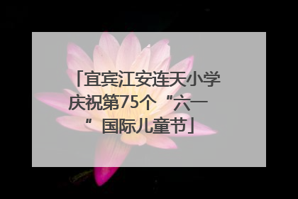 宜宾江安连天小学庆祝第75个“六一”国际儿童节
