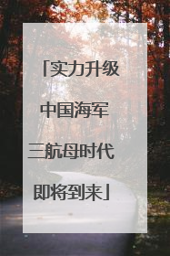 实力升级 中国海军三航母时代即将到来