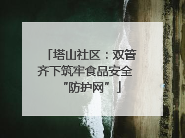 塔山社区：双管齐下筑牢食品安全“防护网”