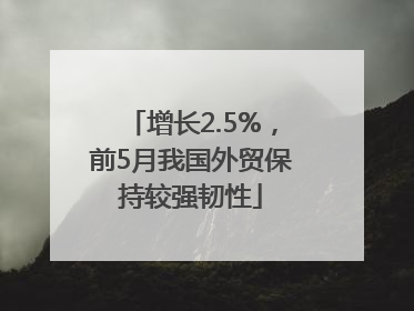 增长2.5%，前5月我国外贸保持较强韧性