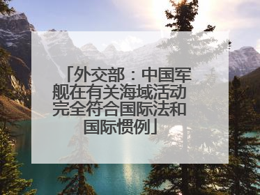 外交部：中国军舰在有关海域活动完全符合国际法和国际惯例