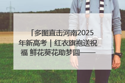 多图直击河南2025年新高考｜红衣旗袍送祝福 鲜花葵花助梦圆——尉氏县高考暖心送考