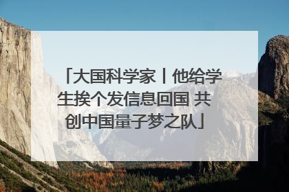 大国科学家丨他给学生挨个发信息回国 共创中国量子梦之队