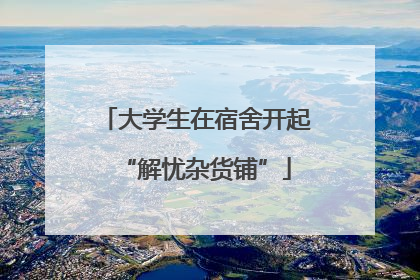 大学生在宿舍开起“解忧杂货铺”