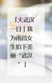 大武汉一日︱我为南昌女生拍下美丽“武汉”