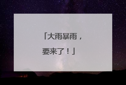 大雨暴雨，要来了！