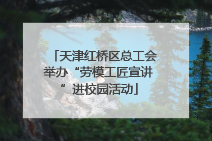 天津红桥区总工会举办“劳模工匠宣讲”进校园活动