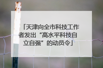 天津向全市科技工作者发出“高水平科技自立自强”的动员令