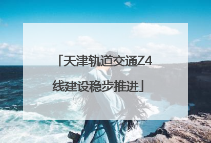 天津轨道交通Z4线建设稳步推进