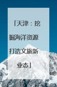 天津：挖掘海洋资源打造文旅新业态