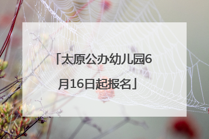 太原公办幼儿园6月16日起报名