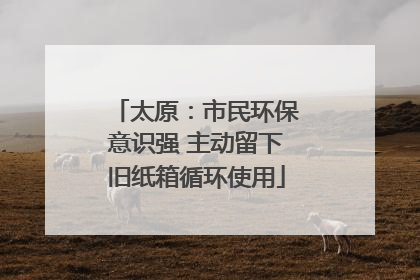 太原：市民环保意识强 主动留下旧纸箱循环使用