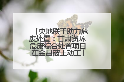 央地联手助力危废处置：甘肃资环危废综合处置项目在金昌破土动工