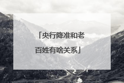 央行降准和老百姓有啥关系