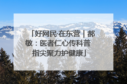 好网民·在东营｜郝敏：医者仁心传科普 指尖聚力护健康