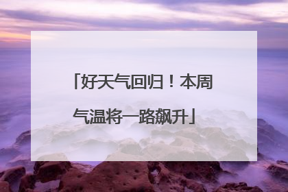 好天气回归！本周气温将一路飙升