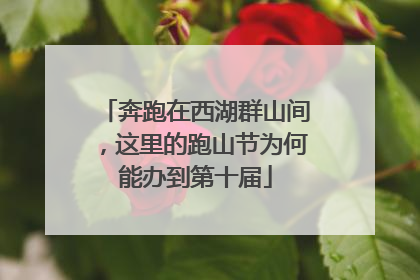 奔跑在西湖群山间，这里的跑山节为何能办到第十届