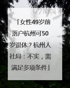 女性49岁前落户杭州可50岁退休？杭州人社局：不实，需满足多项条件