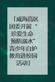 威海高区团委开展“珍爱生命 预防溺水”青少年自护教育进校园活动