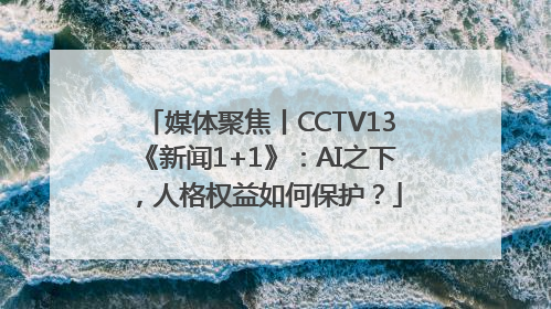 媒体聚焦丨CCTV13《新闻1+1》：AI之下，人格权益如何保护？