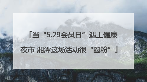当“5.29会员日”遇上健康夜市 湘潭这场活动很“圈粉”