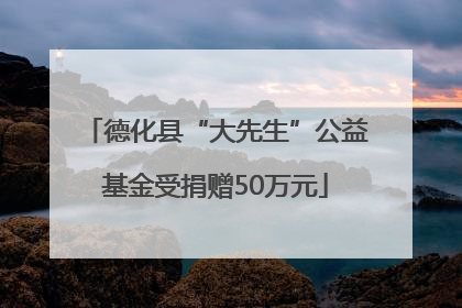 德化县“大先生”公益基金受捐赠50万元