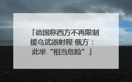 德国称西方不再限制援乌武器射程 俄方：此举“相当危险”