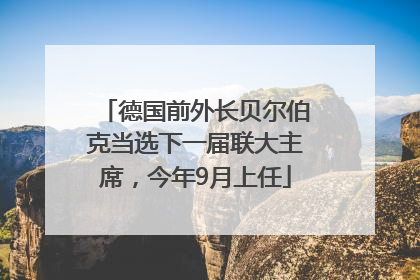 德国前外长贝尔伯克当选下一届联大主席，今年9月上任
