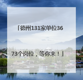 德州131家单位3673个岗位，等你来！