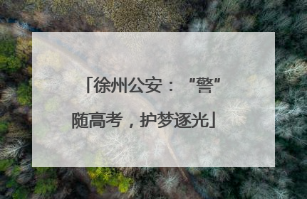 徐州公安：“警”随高考，护梦逐光